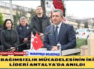 BAĞIMSIZLIK MÜCADELESİNİN İKİ LİDERİ ANTALYA’DA ANILDI