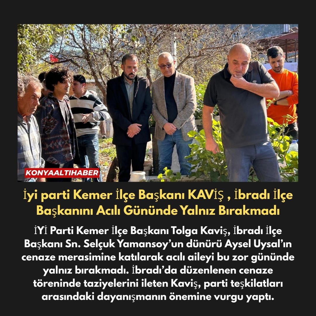 İyi parti Kemer İlçe Başkanı KAVİŞ , İbradı İlçe Başkanını Acılı Gününde Yalnız Bırakmadı