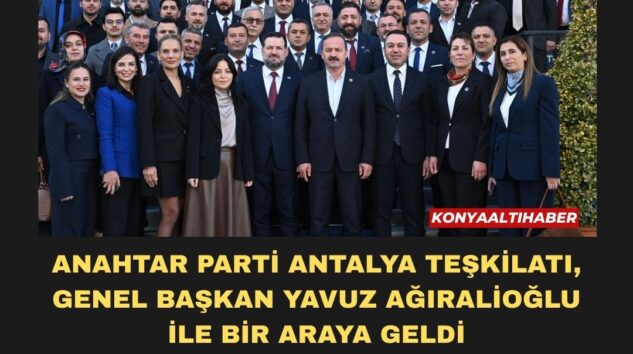 ANAHTAR PARTİ ANTALYA TEŞKİLATI, GENEL BAŞKAN YAVUZ AĞIRALİOĞLU İLE BİR ARAYA GELDİ