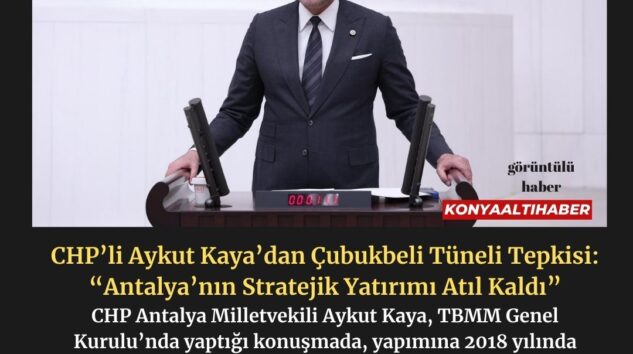 CHP’li Aykut Kaya’dan Çubukbeli Tüneli Tepkisi: “Antalya’nın Stratejik Yatırımı Atıl Kaldı”