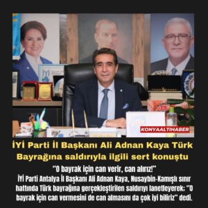 İYİ Parti İl Başkanı Ali Adnan Kaya Türk Bayrağına saldırıyla ilgili sert konuştu