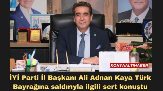 İYİ Parti İl Başkanı Ali Adnan Kaya Türk Bayrağına saldırıyla ilgili sert konuştu