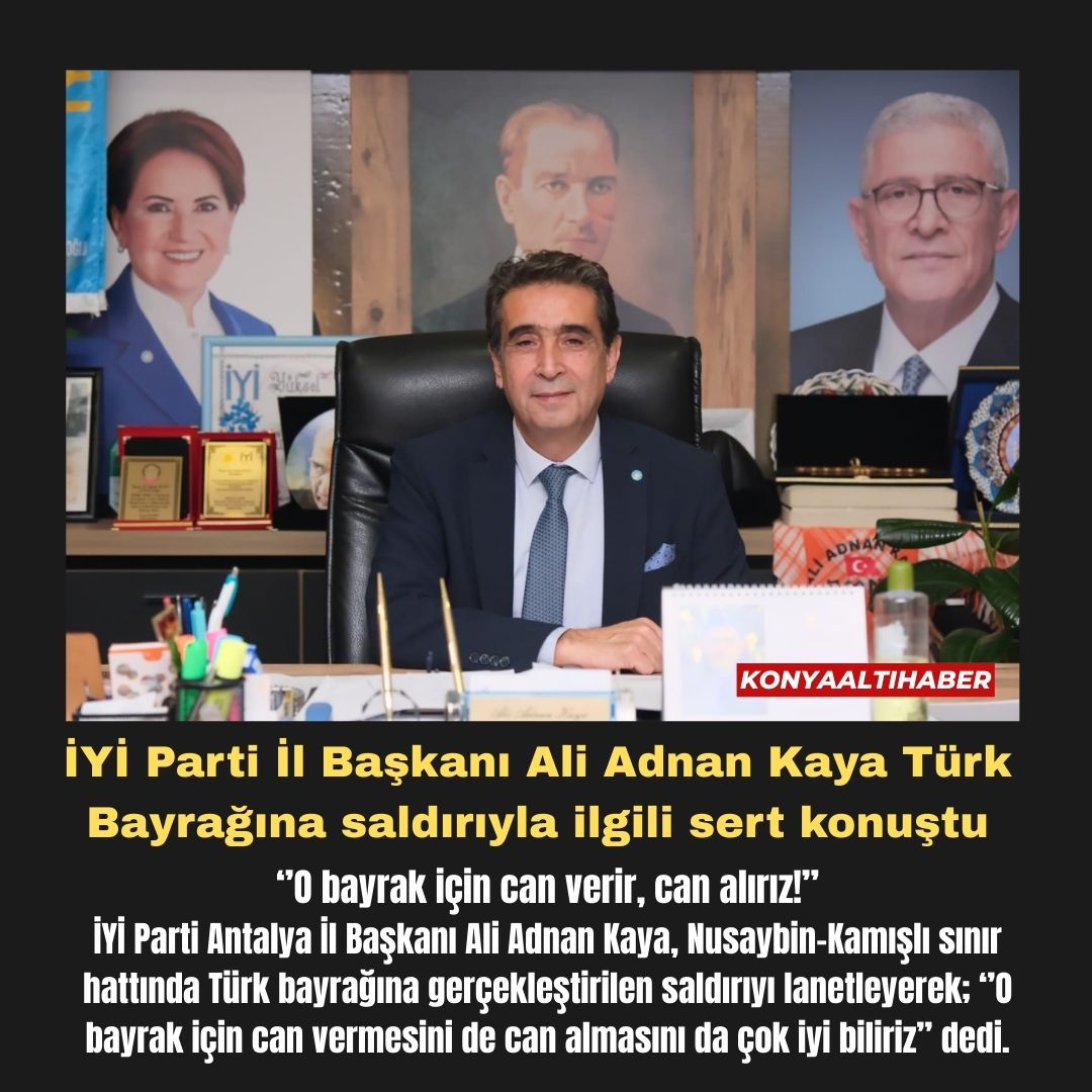 İYİ Parti İl Başkanı Ali Adnan Kaya Türk Bayrağına saldırıyla ilgili sert konuştu