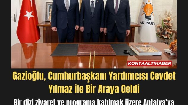 Gazioğlu, Cumhurbaşkanı Yardımcısı Cevdet Yılmaz ile Bir Araya Geldi