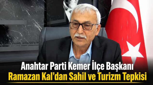 Anahtar Parti Kemer İlçe Başkanı Ramazan Kal’dan Sahil ve Turizm Tepkisi